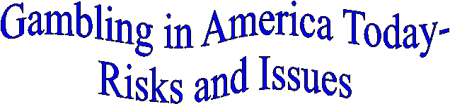 Gambling in America Today-
Risks and Issues