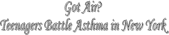 Got Air? 
Teenagers Battle Asthma in New York 
