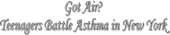 Got Air? 
Teenagers Battle Asthma in New York