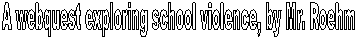 A webquest exploring school violence, by Mr. Roehm