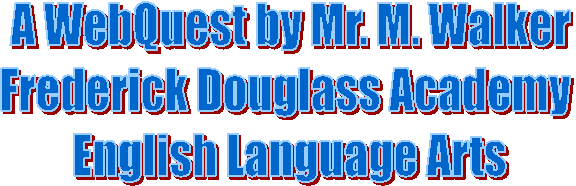 A WebQuest by Mr. M. Walker
Frederick Douglass Academy 
English Language Arts