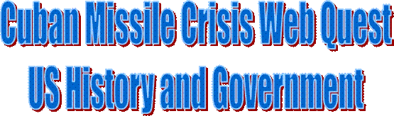 Cuban Missile Crisis Web Quest
US History and Government

