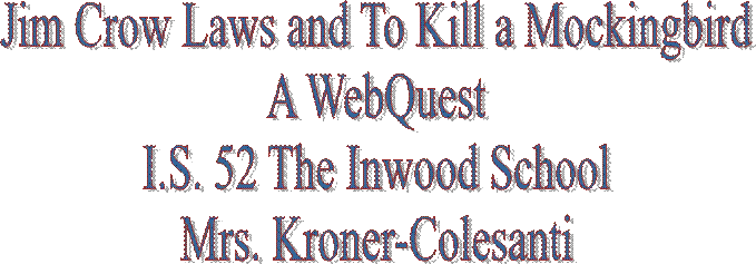 Jim Crow Laws and To Kill a Mockingbird
A WebQuest
I.S. 52 The Inwood School
Mrs. Kroner-Colesanti
