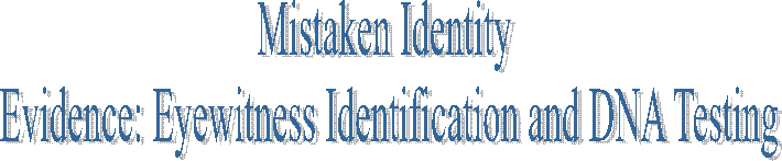 Mistaken Identity 
Evidence: Eyewitness Identification and DNA Testing
