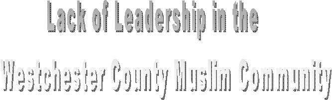 Lack of Leadership in the 
    Westchester County Muslim Community

