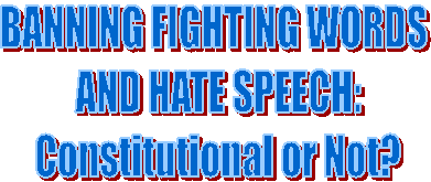 BANNING FIGHTING WORDS AND HATE SPEECH:Constitutional or Not?