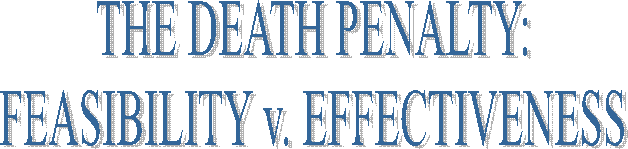 THE DEATH PENALTY:
FEASIBILITY v. EFFECTIVENESS
