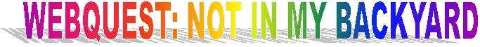 WEBQUEST: NOT IN MY BACKYARD