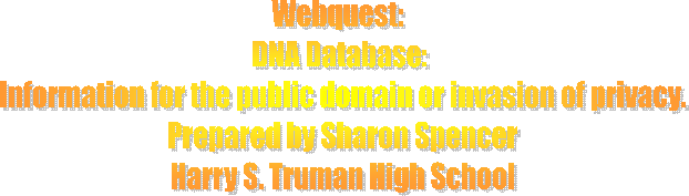 Webquest:  
DNA Database: 
Information for the public domain or invasion of privacy.
Prepared by Sharon Spencer
Harry S. Truman High School
