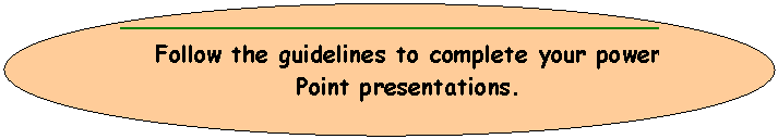 Oval: Follow the guidelines to complete your power 
Point presentations.

